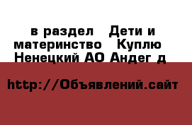  в раздел : Дети и материнство » Куплю . Ненецкий АО,Андег д.